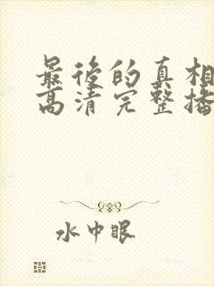 最后的真相在线高清完整播放免费