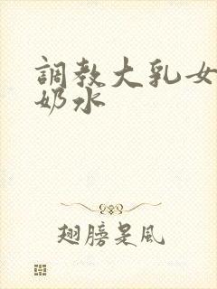 调教大乳女仆喷奶水