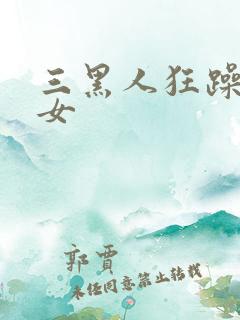 三黑人狂躁女一女