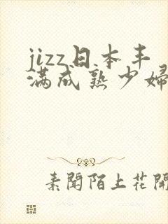 jizz日本丰满成熟少妇