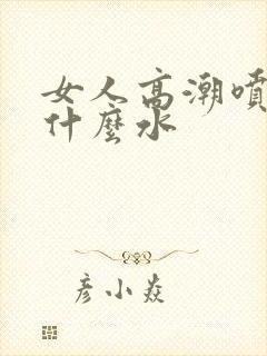 女人高潮喷水是什么水