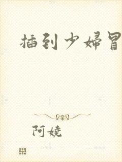 插到少妇冒白浆