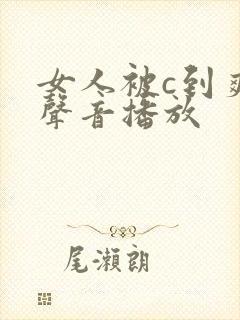 女人被c到爽的声音播放