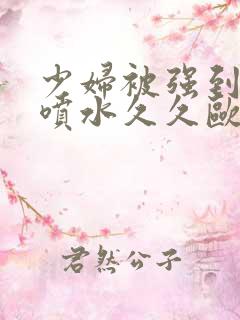 少妇被强到高潮喷水久久欧美精品