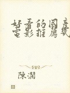 好看的国产爱情电影推荐几部