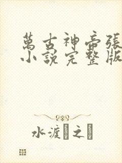 万古神帝张若尘小说完整版在线阅读