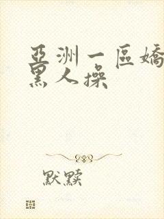 亚洲一区娇小被黑人操