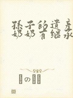 孙子的遗产爷爷奶奶有继承权吗