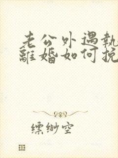 老公外遇执意要离婚如何挽回