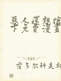 恶人还想抢救一下免费漫画