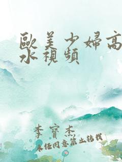 欧美少妇高潮喷水视频