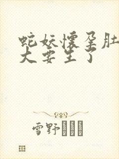 蛇妖怀孕肚子巨大要生了