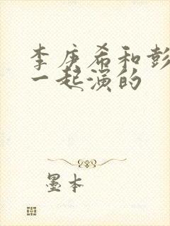 李庚希和彭昱畅一起演的