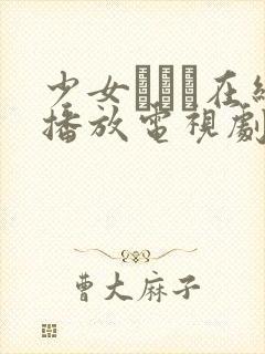 少女たちよ在线播放电视剧