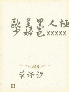 欧美黑人极品猛少妇色xxxxx