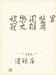 娱乐圈双男主甜宠文推荐