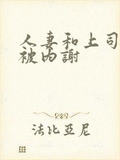 人妻和上司出差被内谢