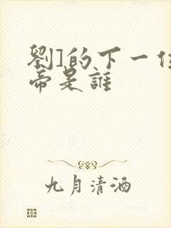 刘]的下一位皇帝是谁