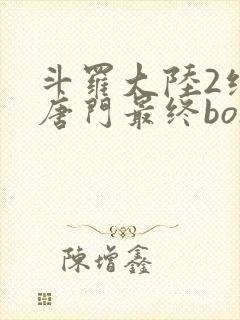 斗罗大陆2绝世唐门最终boss是谁