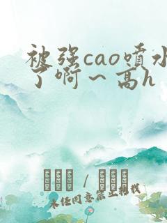 被强cao喷水了啊～高h