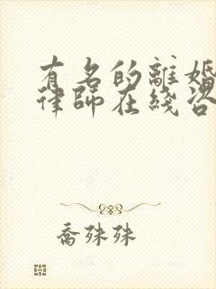 有名的离婚纠纷律师在线咨询