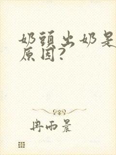 奶头出奶是什么原因?