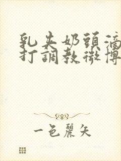 乳夹奶头滴蜡鞭打调教微博