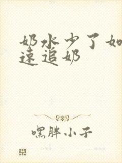 奶水少了如何快速追奶