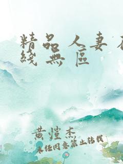 精品 人妻 在线 无 区