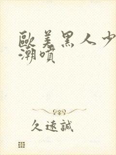 欧美黑人少妇高潮喷