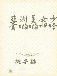 亚洲美女少妇无套啪啪呻吟