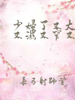 少妇了又大又紧又湿又窄又躁