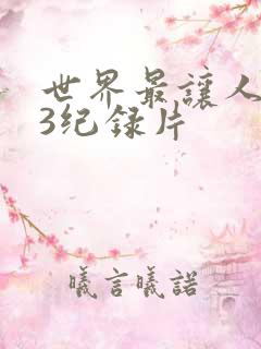 世界最让人不安3纪录片