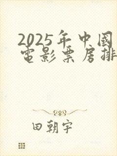 2025年中国电影票房排行榜
