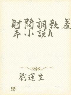 财阀调教羞辱玩弄小说h