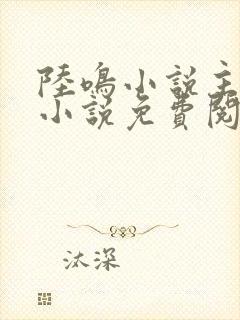 陆鸣小说主角的小说免费阅读全文