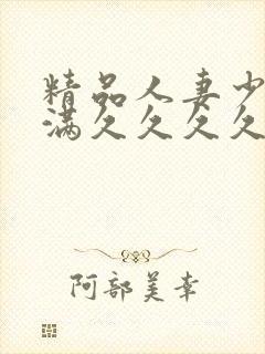 精品人妻少妇丰满久久久久久久久