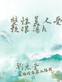 双性美人受被调教浪荡h