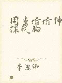 同桌偷偷伸进来揉我胸