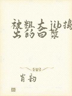 被粗大jib捣出的白浆