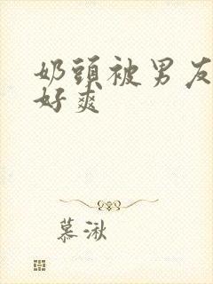 奶头被男友捏过好爽