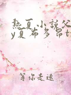 热夏小说父女by夏布多昂txt
