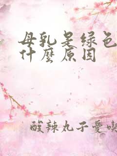 母乳是绿色的是什么原因