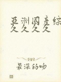 亚洲国产综合久久久久久