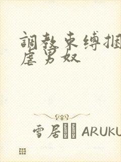 调教束缚捆绑私虐男奴