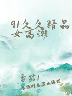 91久久精品美女高潮
