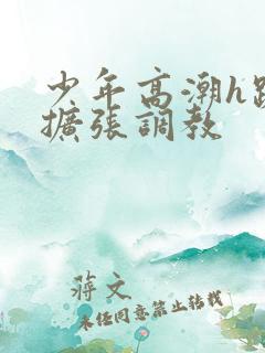 少年高潮h跪趴扩张调教