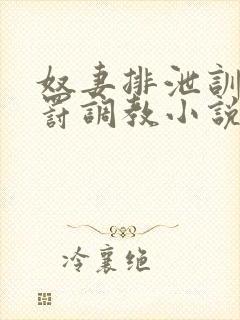 奴妻排泄训诫惩罚调教小说