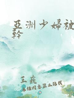 亚洲少妇被黑人干