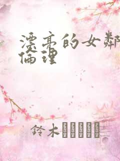 漂亮的女邻居4伦理